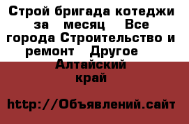 Строй.бригада котеджи за 1 месяц. - Все города Строительство и ремонт » Другое   . Алтайский край